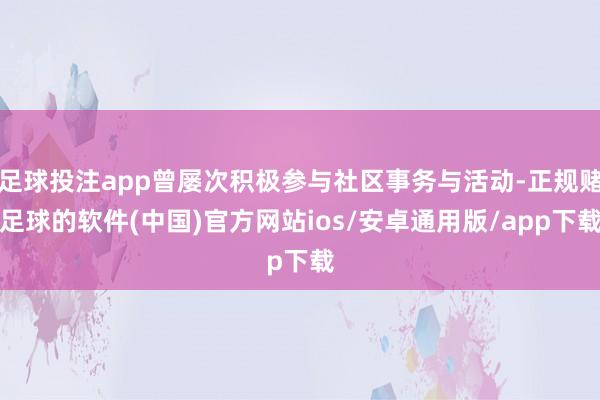 足球投注app曾屡次积极参与社区事务与活动-正规赌足球的软件(中国)官方网站ios/安卓通用版/app下载