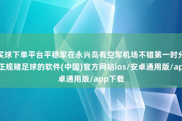 买球下单平台平稳军在永兴岛有空军机场不错第一时分升起-正规赌足球的软件(中国)官方网站ios/安卓通用版/app下载