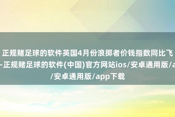 正规赌足球的软件　　英国4月份浪掷者价钱指数同比飞腾2.3%-正规赌足球的软件(中国)官方网站ios/安卓通用版/app下载