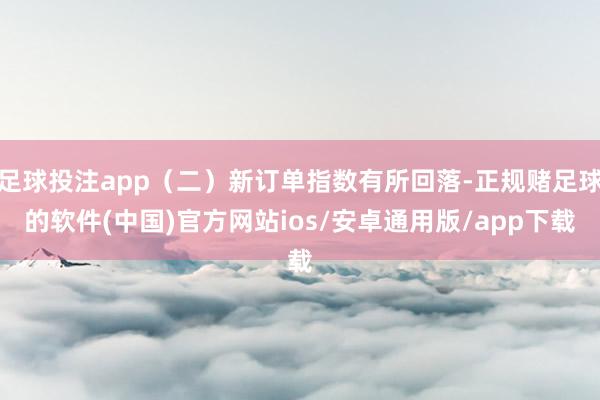 足球投注app（二）新订单指数有所回落-正规赌足球的软件(中国)官方网站ios/安卓通用版/app下载