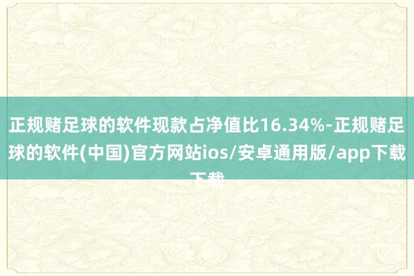 正规赌足球的软件现款占净值比16.34%-正规赌足球的软件(中国)官方网站ios/安卓通用版/app下载