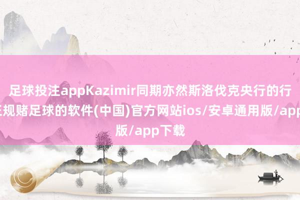 足球投注appKazimir同期亦然斯洛伐克央行的行长-正规赌足球的软件(中国)官方网站ios/安卓通用版/app下载