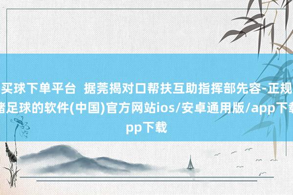 买球下单平台  据莞揭对口帮扶互助指挥部先容-正规赌足球的软件(中国)官方网站ios/安卓通用版/app下载