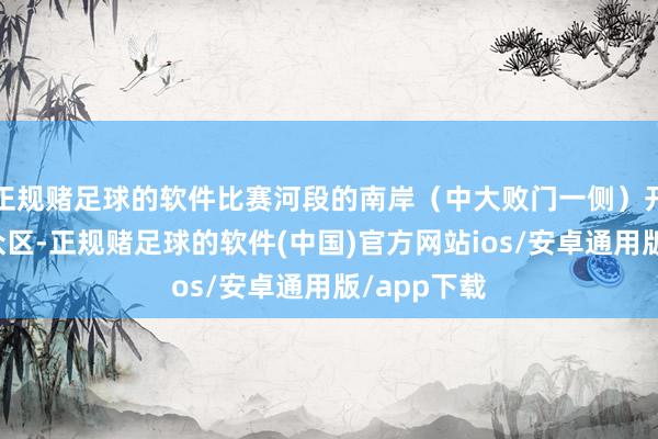 正规赌足球的软件比赛河段的南岸（中大败门一侧）开拓了不雅众区-正规赌足球的软件(中国)官方网站ios/安卓通用版/app下载