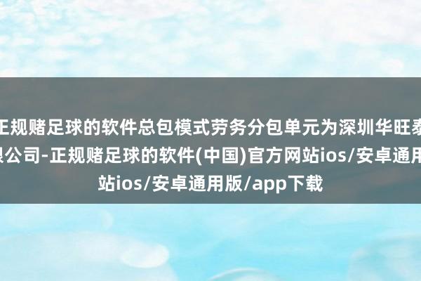 正规赌足球的软件总包模式劳务分包单元为深圳华旺泰建筑工程有限公司-正规赌足球的软件(中国)官方网站ios/安卓通用版/app下载