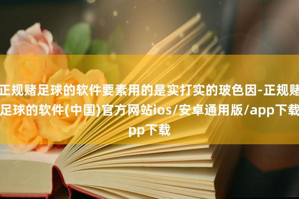 正规赌足球的软件要素用的是实打实的玻色因-正规赌足球的软件(中国)官方网站ios/安卓通用版/app下载