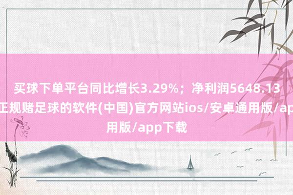 买球下单平台同比增长3.29%；净利润5648.13万元-正规赌足球的软件(中国)官方网站ios/安卓通用版/app下载