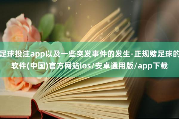 足球投注app以及一些突发事件的发生-正规赌足球的软件(中国)官方网站ios/安卓通用版/app下载