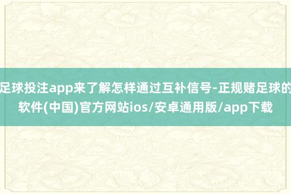 足球投注app来了解怎样通过互补信号-正规赌足球的软件(中国)官方网站ios/安卓通用版/app下载