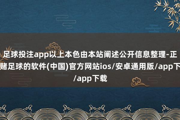 足球投注app以上本色由本站阐述公开信息整理-正规赌足球的软件(中国)官方网站ios/安卓通用版/app下载