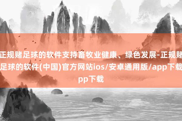 正规赌足球的软件支持畜牧业健康、绿色发展-正规赌足球的软件(中国)官方网站ios/安卓通用版/app下载