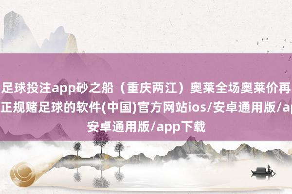 足球投注app砂之船（重庆两江）奥莱全场奥莱价再7折起-正规赌足球的软件(中国)官方网站ios/安卓通用版/app下载