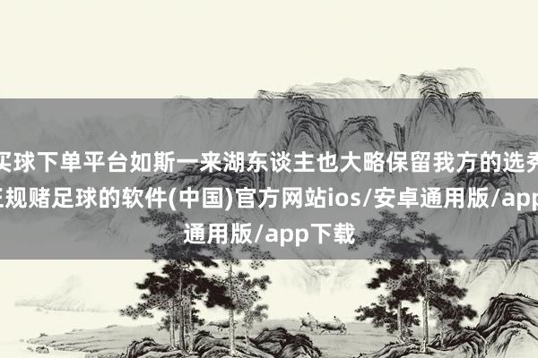 买球下单平台如斯一来湖东谈主也大略保留我方的选秀权-正规赌足球的软件(中国)官方网站ios/安卓通用版/app下载