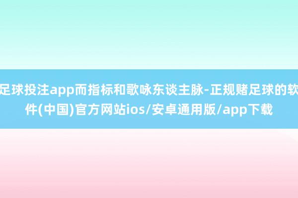 足球投注app而指标和歌咏东谈主脉-正规赌足球的软件(中国)官方网站ios/安卓通用版/app下载