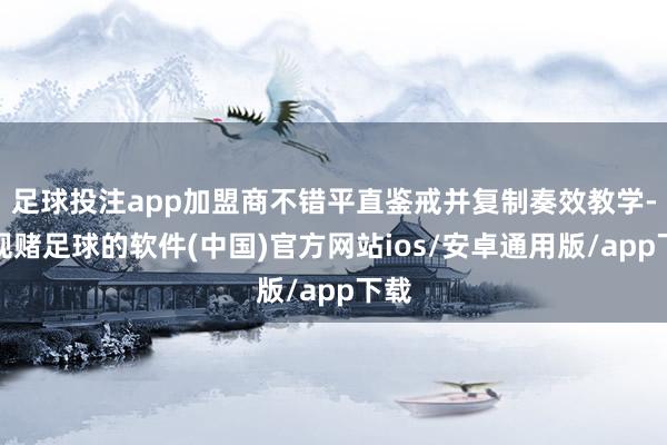 足球投注app加盟商不错平直鉴戒并复制奏效教学-正规赌足球的软件(中国)官方网站ios/安卓通用版/app下载