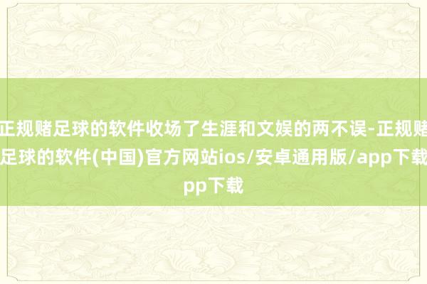 正规赌足球的软件收场了生涯和文娱的两不误-正规赌足球的软件(中国)官方网站ios/安卓通用版/app下载