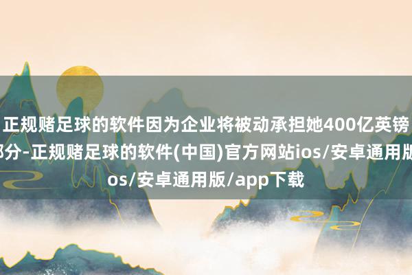 正规赌足球的软件因为企业将被动承担她400亿英镑增税的大部分-正规赌足球的软件(中国)官方网站ios/安卓通用版/app下载