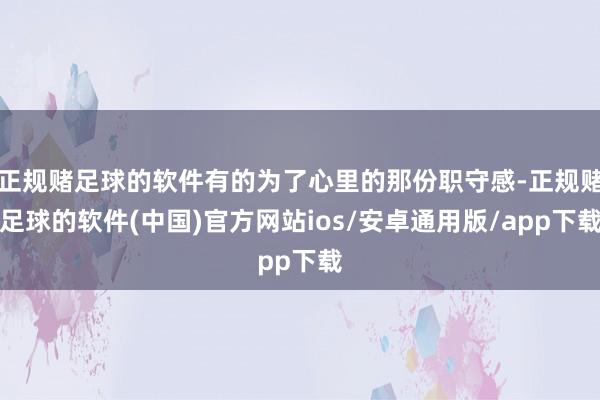 正规赌足球的软件有的为了心里的那份职守感-正规赌足球的软件(中国)官方网站ios/安卓通用版/app下载