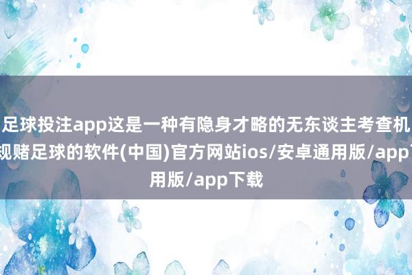 足球投注app这是一种有隐身才略的无东谈主考查机-正规赌足球的软件(中国)官方网站ios/安卓通用版/app下载