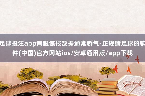 足球投注app青眼谍报数据通常骄气-正规赌足球的软件(中国)官方网站ios/安卓通用版/app下载