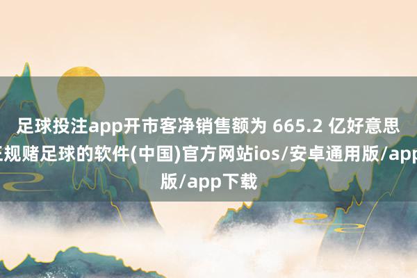 足球投注app开市客净销售额为 665.2 亿好意思元-正规赌足球的软件(中国)官方网站ios/安卓通用版/app下载