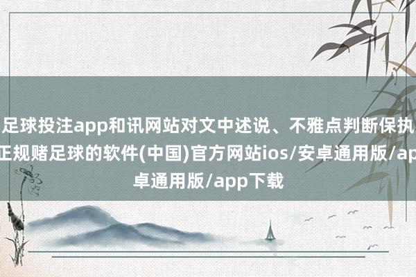 足球投注app和讯网站对文中述说、不雅点判断保执中立-正规赌足球的软件(中国)官方网站ios/安卓通用版/app下载