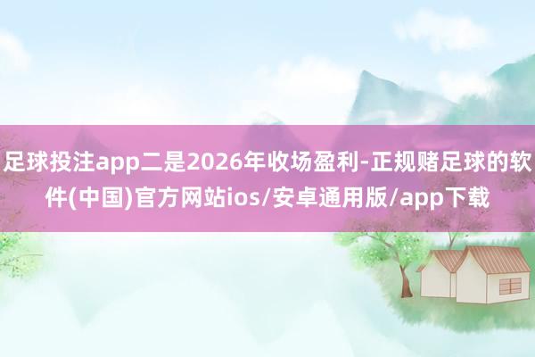 足球投注app二是2026年收场盈利-正规赌足球的软件(中国)官方网站ios/安卓通用版/app下载