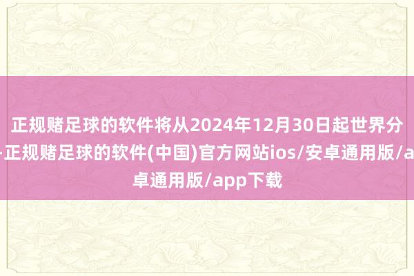 正规赌足球的软件将从2024年12月30日起世界分批推送-正规赌足球的软件(中国)官方网站ios/安卓通用版/app下载