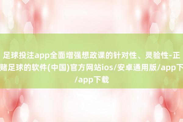 足球投注app全面增强想政课的针对性、灵验性-正规赌足球的软件(中国)官方网站ios/安卓通用版/app下载