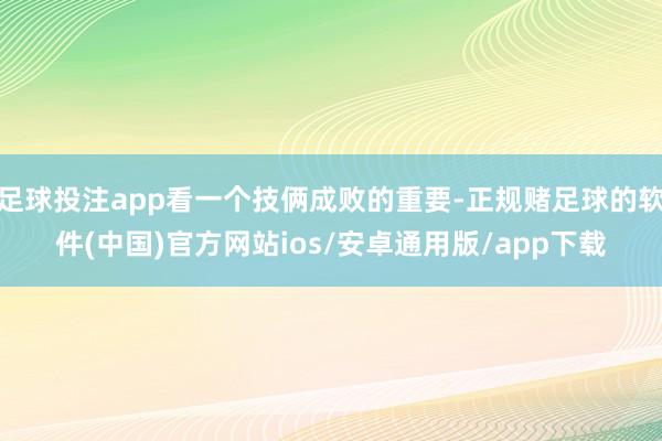 足球投注app看一个技俩成败的重要-正规赌足球的软件(中国)官方网站ios/安卓通用版/app下载